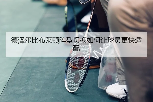 德泽尔比布莱顿阵型切换如何让球员更快适配