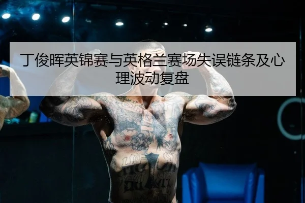 丁俊晖英锦赛与英格兰赛场失误链条及心理波动复盘